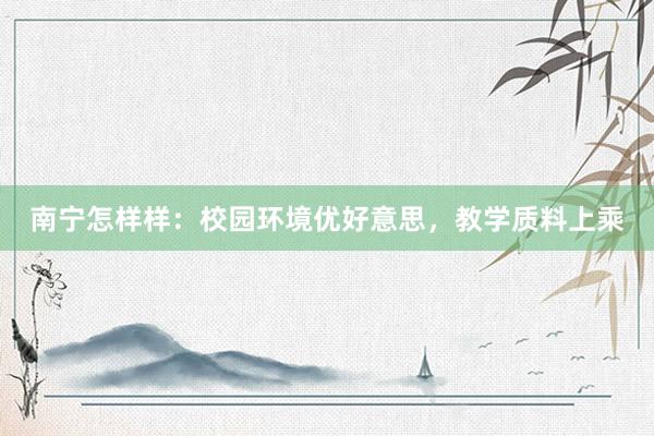 南宁怎样样：校园环境优好意思，教学质料上乘